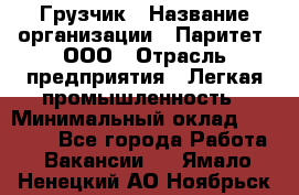 Грузчик › Название организации ­ Паритет, ООО › Отрасль предприятия ­ Легкая промышленность › Минимальный оклад ­ 25 000 - Все города Работа » Вакансии   . Ямало-Ненецкий АО,Ноябрьск г.